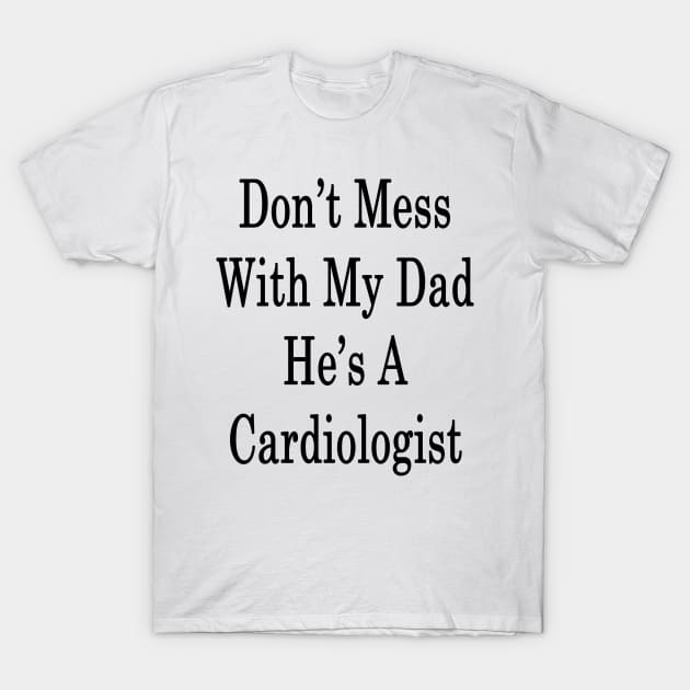 Don't Mess With My Dad He's A Cardiologist T-Shirt by supernova23